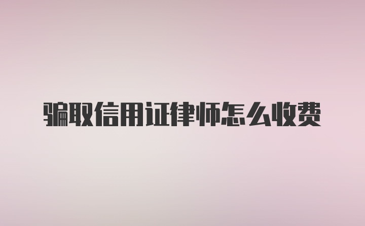 骗取信用证律师怎么收费