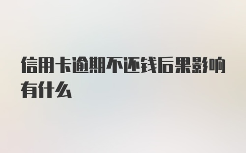 信用卡逾期不还钱后果影响有什么