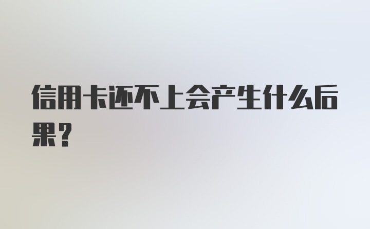 信用卡还不上会产生什么后果？