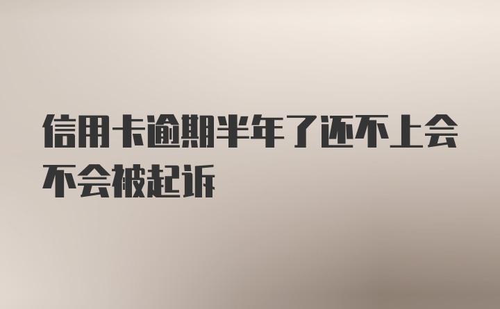 信用卡逾期半年了还不上会不会被起诉