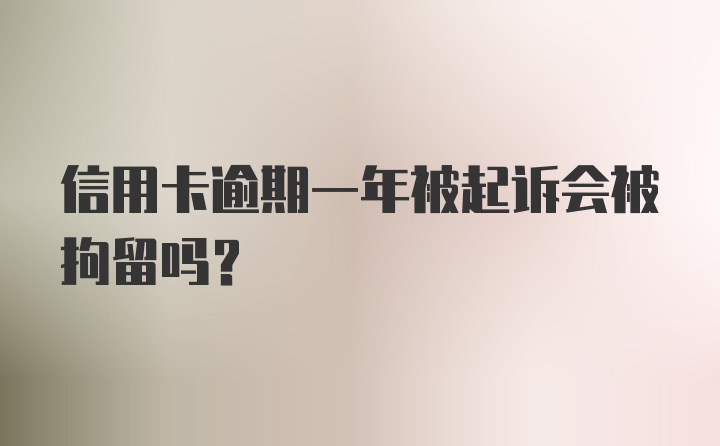 信用卡逾期一年被起诉会被拘留吗？