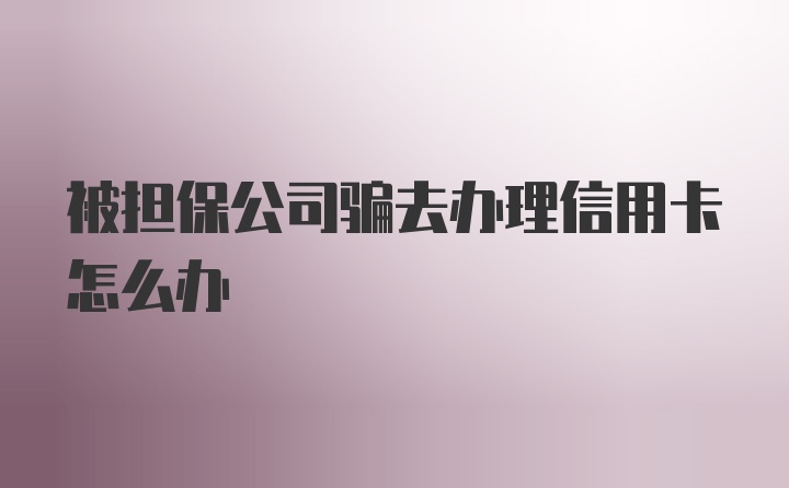 被担保公司骗去办理信用卡怎么办