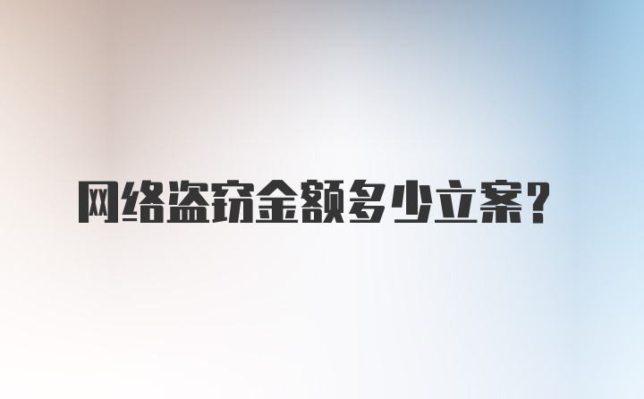 网络盗窃金额多少立案?