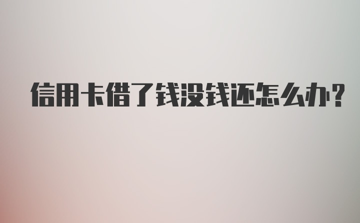 信用卡借了钱没钱还怎么办？