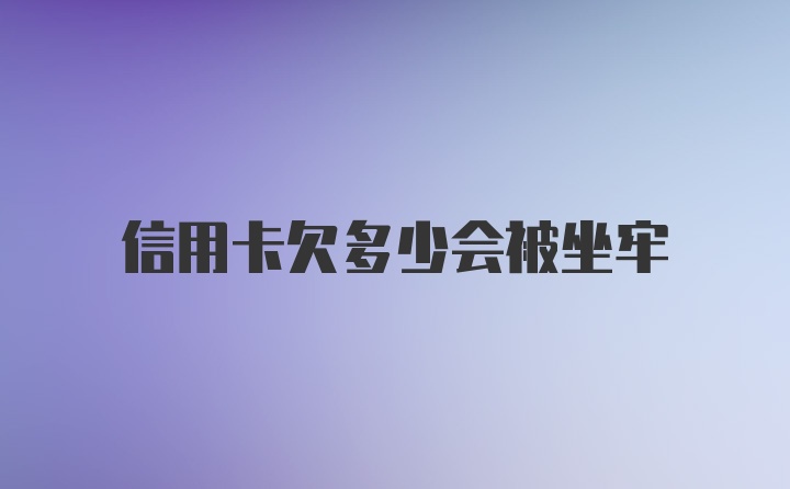 信用卡欠多少会被坐牢