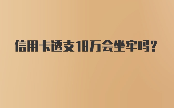 信用卡透支18万会坐牢吗？