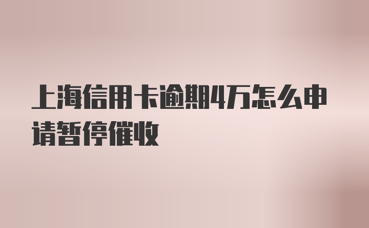 上海信用卡逾期4万怎么申请暂停催收