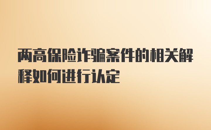 两高保险诈骗案件的相关解释如何进行认定