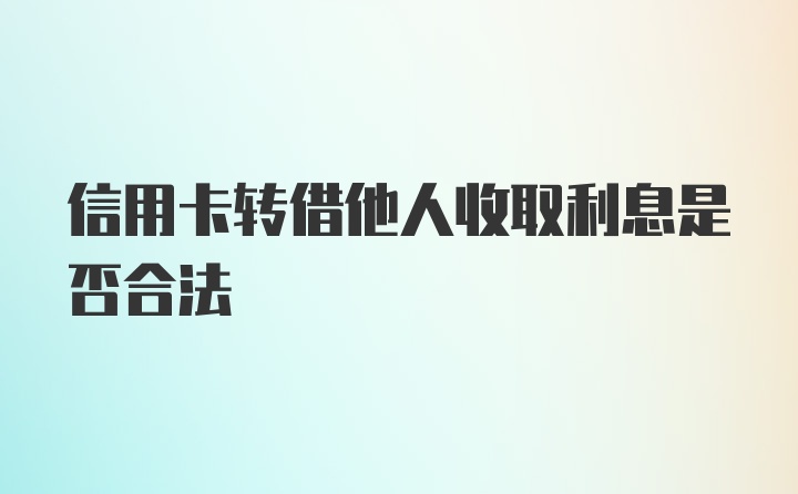 信用卡转借他人收取利息是否合法