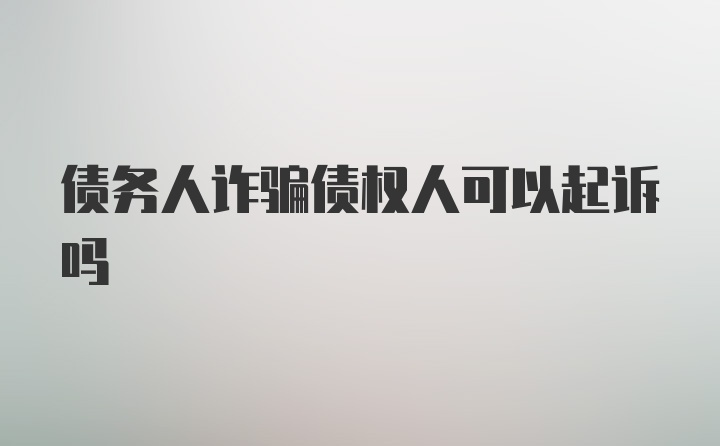 债务人诈骗债权人可以起诉吗