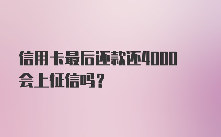 信用卡最后还款还4000会上征信吗？