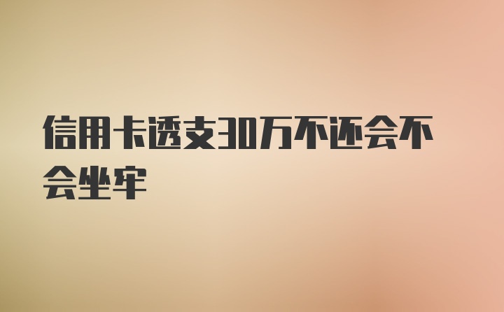 信用卡透支30万不还会不会坐牢