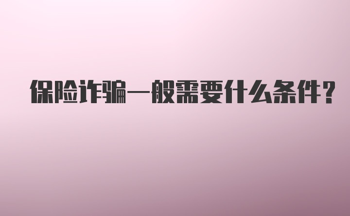 保险诈骗一般需要什么条件？