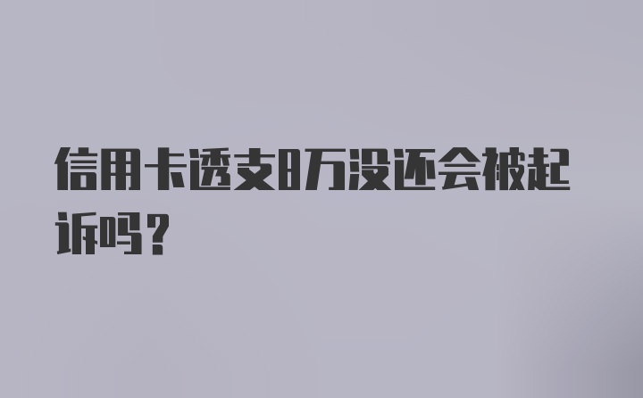 信用卡透支8万没还会被起诉吗？