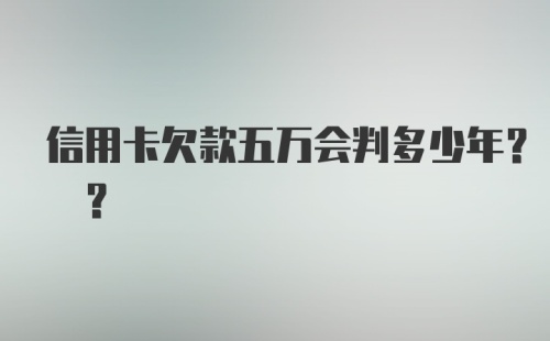 信用卡欠款五万会判多少年? ?