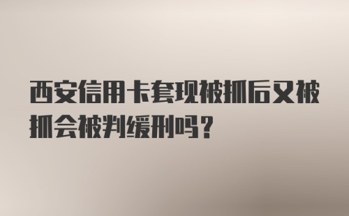 西安信用卡套现被抓后又被抓会被判缓刑吗？