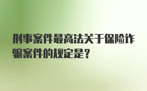 刑事案件最高法关于保险诈骗案件的规定是？