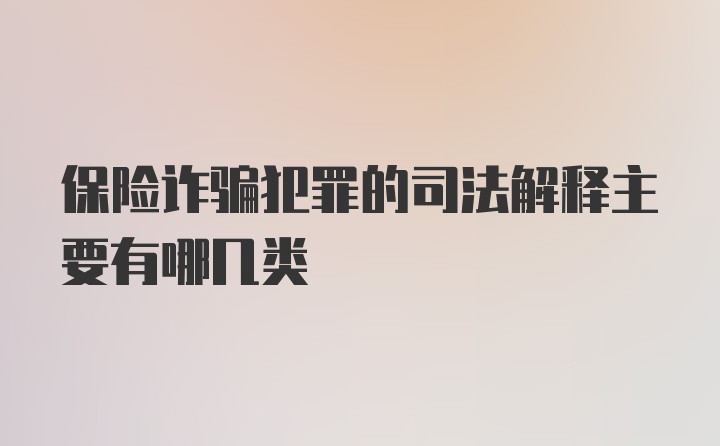 保险诈骗犯罪的司法解释主要有哪几类