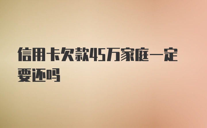 信用卡欠款45万家庭一定要还吗