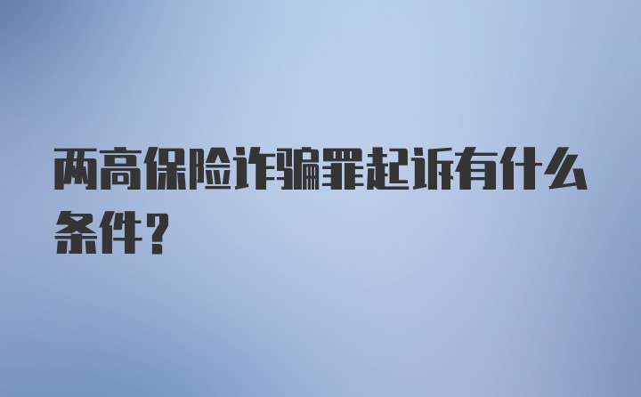 两高保险诈骗罪起诉有什么条件？