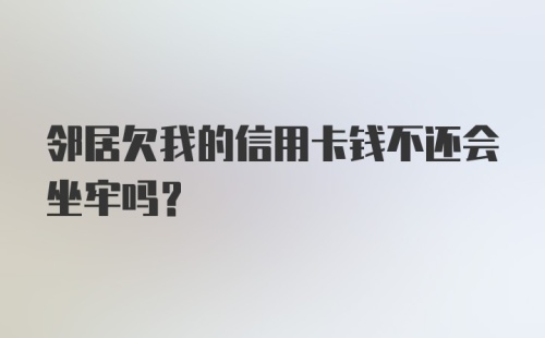 邻居欠我的信用卡钱不还会坐牢吗?