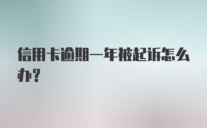 信用卡逾期一年被起诉怎么办？