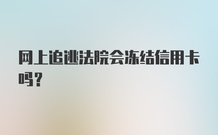 网上追逃法院会冻结信用卡吗？