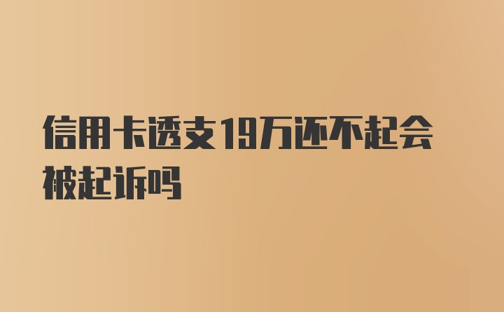 信用卡透支19万还不起会被起诉吗