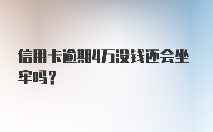 信用卡逾期4万没钱还会坐牢吗？