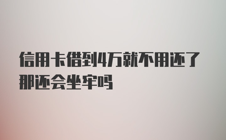 信用卡借到4万就不用还了那还会坐牢吗