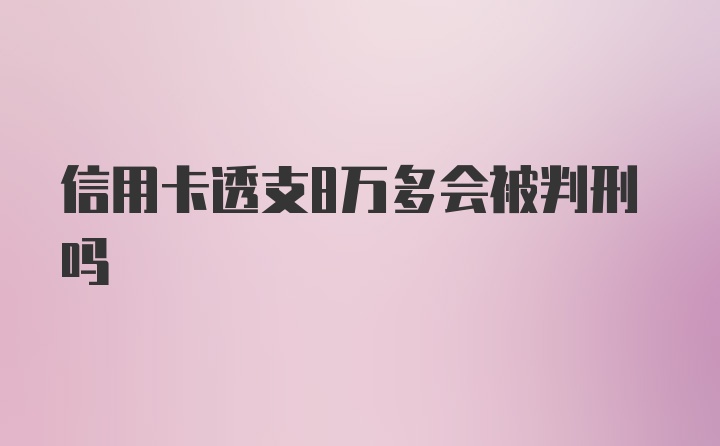 信用卡透支8万多会被判刑吗