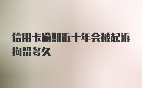 信用卡逾期近十年会被起诉拘留多久