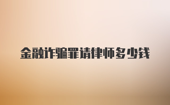 金融诈骗罪请律师多少钱