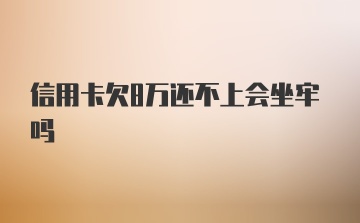 信用卡欠8万还不上会坐牢吗