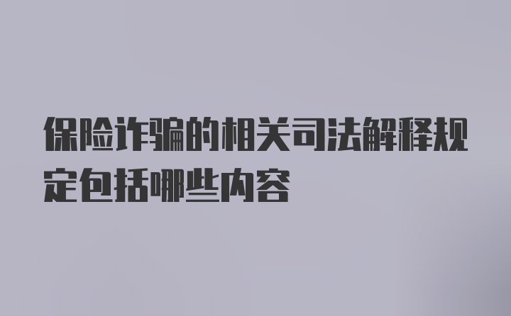 保险诈骗的相关司法解释规定包括哪些内容