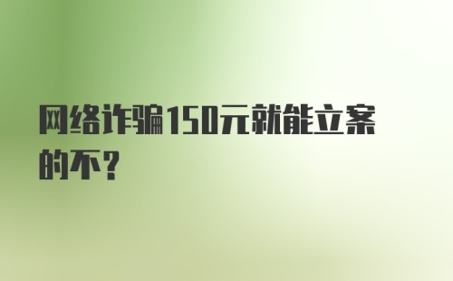 网络诈骗150元就能立案的不?