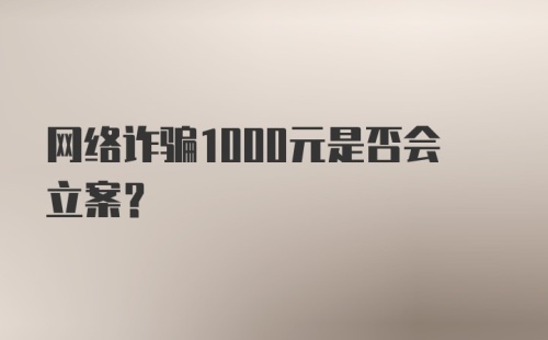 网络诈骗1000元是否会立案？