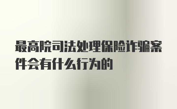 最高院司法处理保险诈骗案件会有什么行为的