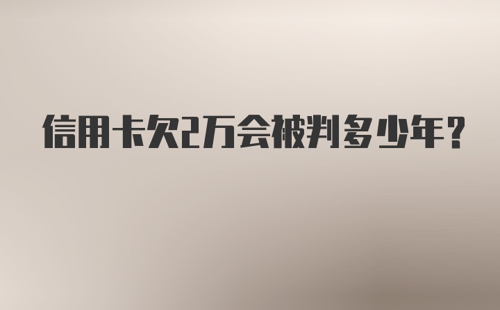 信用卡欠2万会被判多少年？