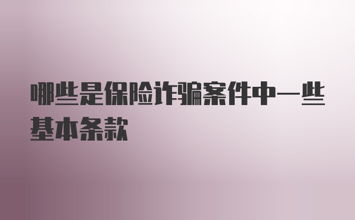 哪些是保险诈骗案件中一些基本条款