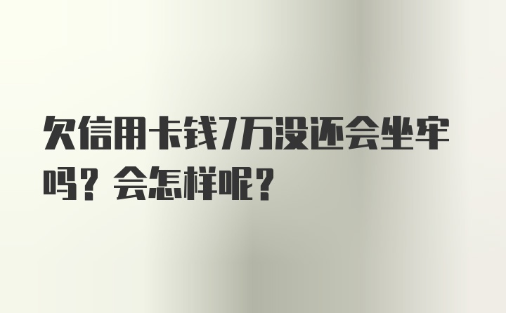 欠信用卡钱7万没还会坐牢吗？会怎样呢？