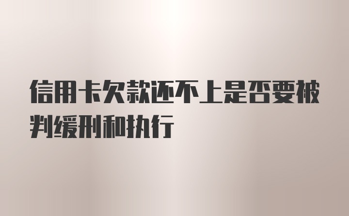 信用卡欠款还不上是否要被判缓刑和执行