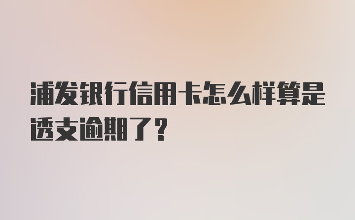 浦发银行信用卡怎么样算是透支逾期了？