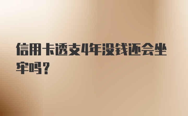 信用卡透支4年没钱还会坐牢吗？