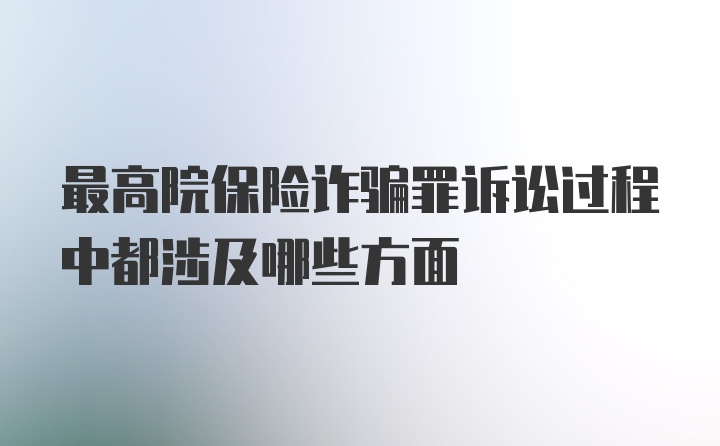 最高院保险诈骗罪诉讼过程中都涉及哪些方面