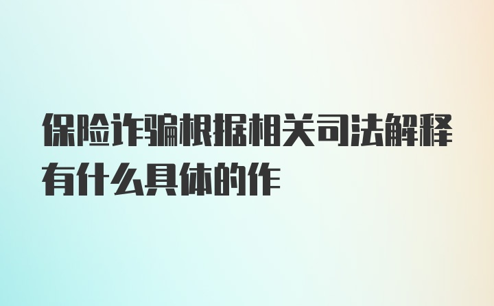 保险诈骗根据相关司法解释有什么具体的作