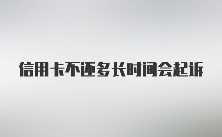 信用卡不还多长时间会起诉