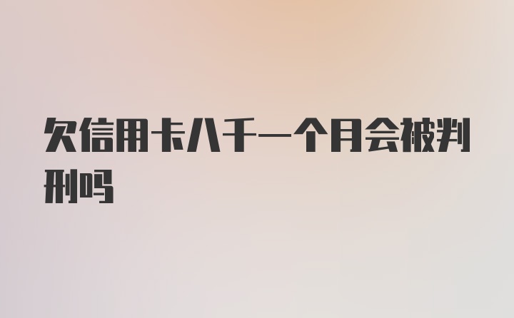 欠信用卡八千一个月会被判刑吗