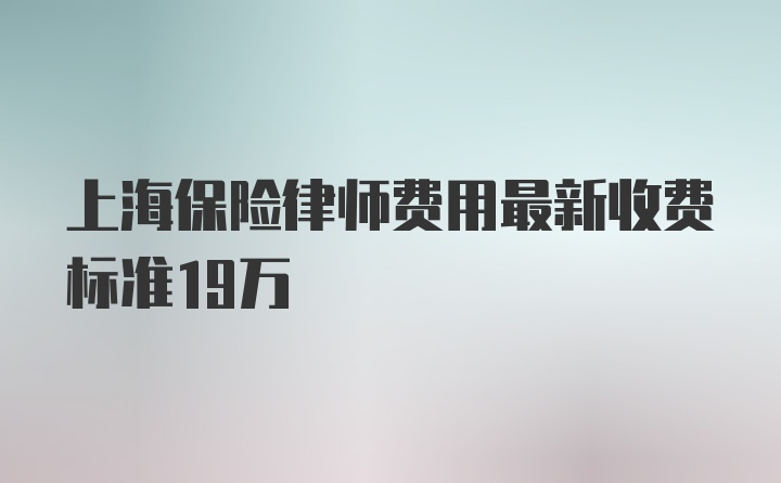 上海保险律师费用最新收费标准19万