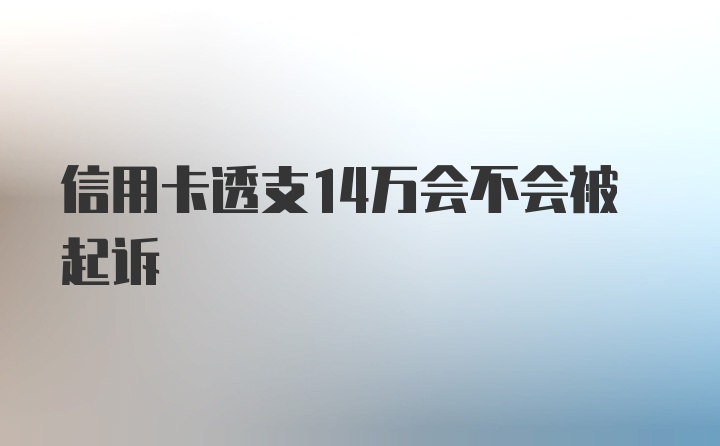 信用卡透支14万会不会被起诉